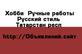 Хобби. Ручные работы Русский стиль. Татарстан респ.